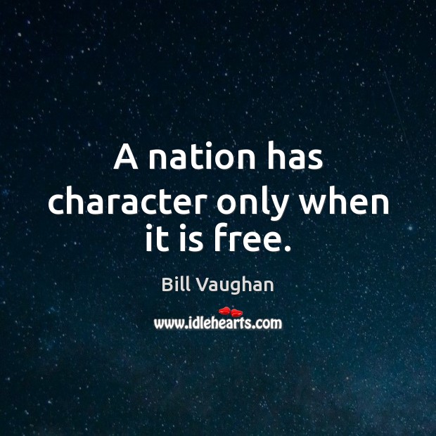 A nation has character only when it is free. Bill Vaughan Picture Quote