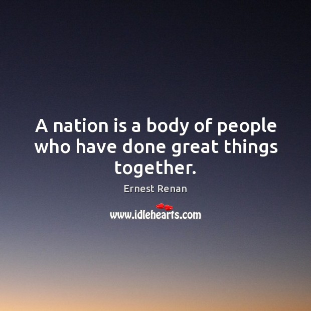 A nation is a body of people who have done great things together. Ernest Renan Picture Quote
