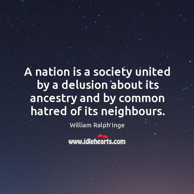 A nation is a society united by a delusion about its ancestry and by common hatred of its William Ralph Inge Picture Quote