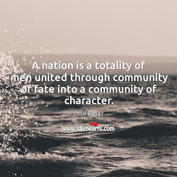 A nation is a totality of men united through community of fate into a community of character. Image