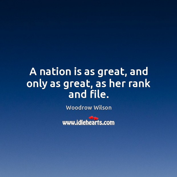 A nation is as great, and only as great, as her rank and file. Woodrow Wilson Picture Quote