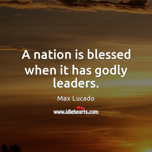A nation is blessed when it has Godly leaders. Max Lucado Picture Quote
