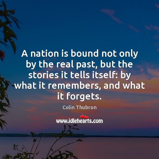 A nation is bound not only by the real past, but the Colin Thubron Picture Quote