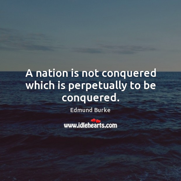 A nation is not conquered which is perpetually to be conquered. Edmund Burke Picture Quote