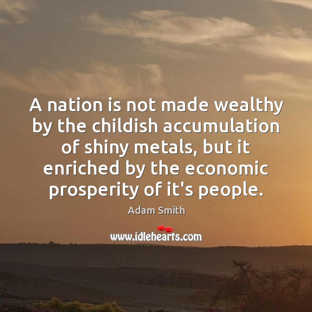 A nation is not made wealthy by the childish accumulation of shiny Adam Smith Picture Quote