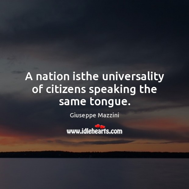 A nation isthe universality of citizens speaking the same tongue. Giuseppe Mazzini Picture Quote