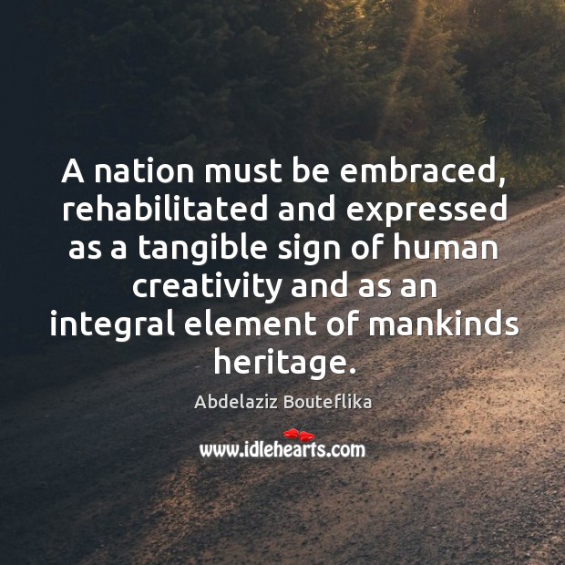 A nation must be embraced, rehabilitated and expressed as a tangible sign Abdelaziz Bouteflika Picture Quote