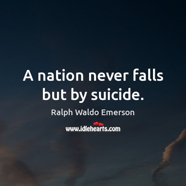 A nation never falls but by suicide. Image