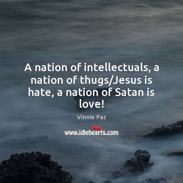 A nation of intellectuals, a nation of thugs/Jesus is hate, a nation of Satan is love! Vinnie Paz Picture Quote