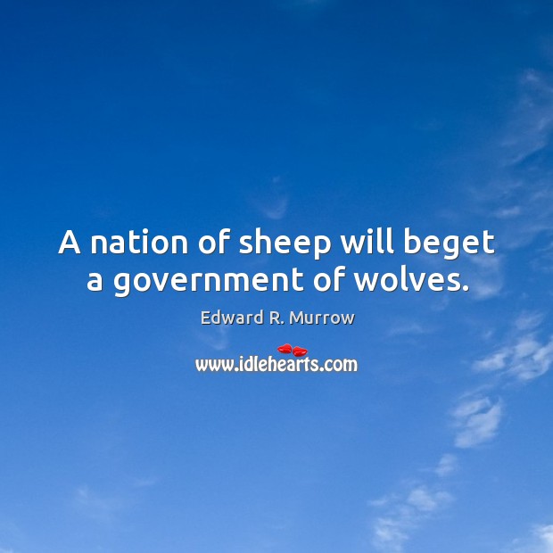 A nation of sheep will beget a government of wolves. Edward R. Murrow Picture Quote