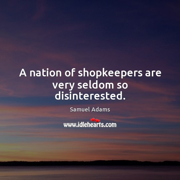 A nation of shopkeepers are very seldom so disinterested. Samuel Adams Picture Quote
