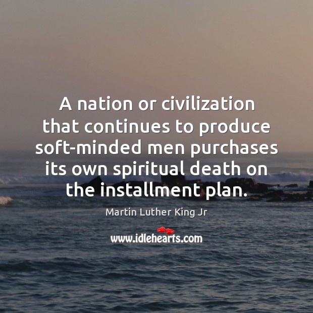 A nation or civilization that continues to produce soft-minded men purchases its 