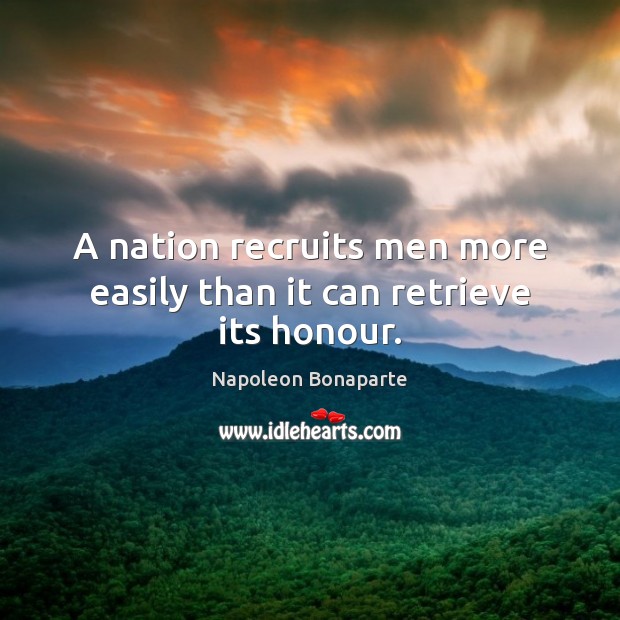 A nation recruits men more easily than it can retrieve its honour. Napoleon Bonaparte Picture Quote