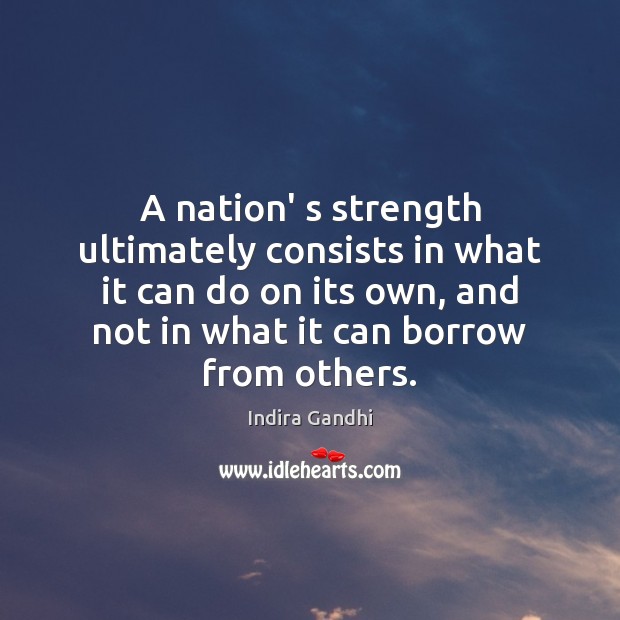 A nation’ s strength ultimately consists in what it can do on Indira Gandhi Picture Quote