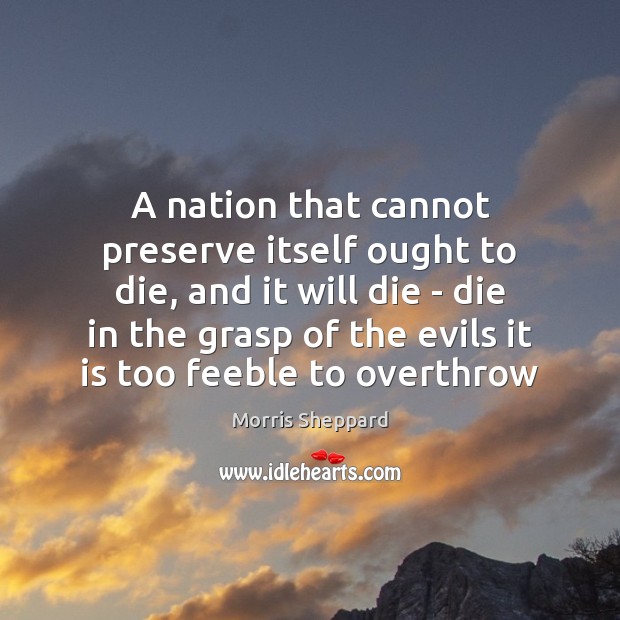 A nation that cannot preserve itself ought to die, and it will Morris Sheppard Picture Quote