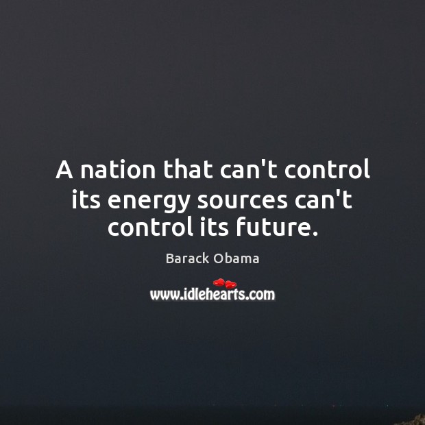 A nation that can’t control its energy sources can’t control its future. Image