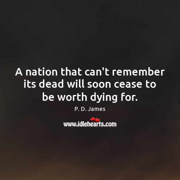 A nation that can’t remember its dead will soon cease to be worth dying for. P. D. James Picture Quote