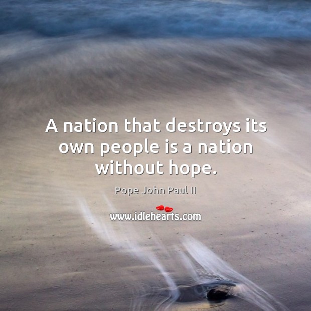 A nation that destroys its own people is a nation without hope. Pope John Paul II Picture Quote
