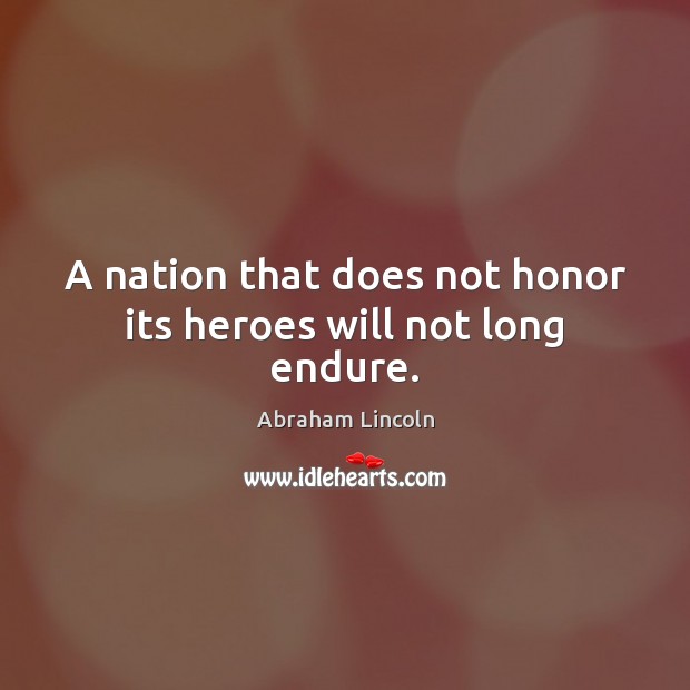 A nation that does not honor its heroes will not long endure. Image