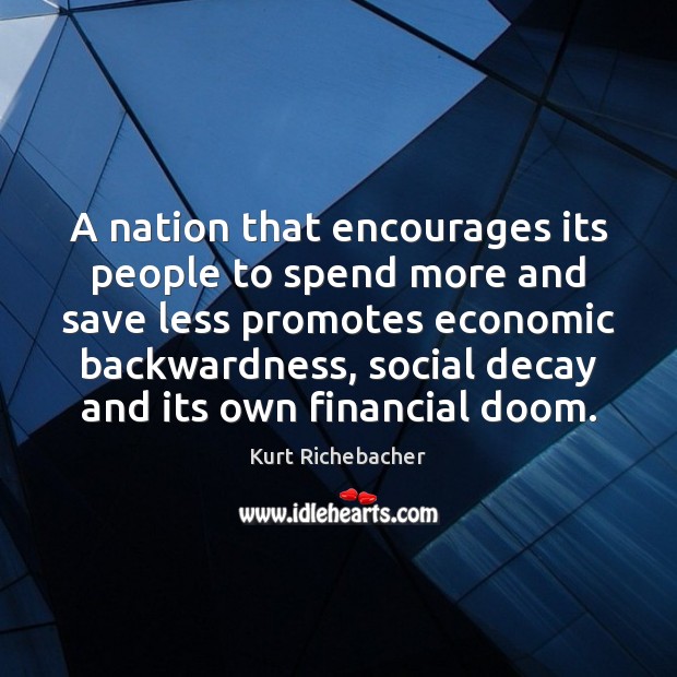 A nation that encourages its people to spend more and save less Kurt Richebacher Picture Quote
