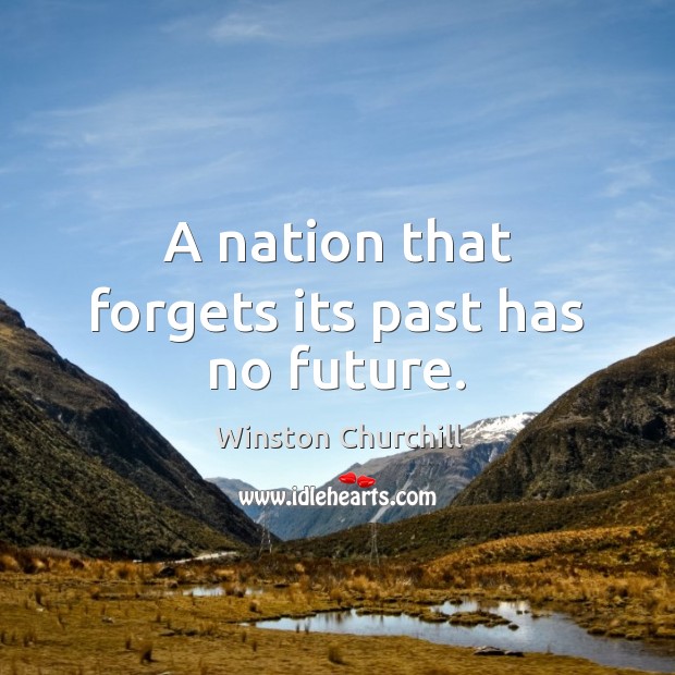 A nation that forgets its past has no future. Winston Churchill Picture Quote