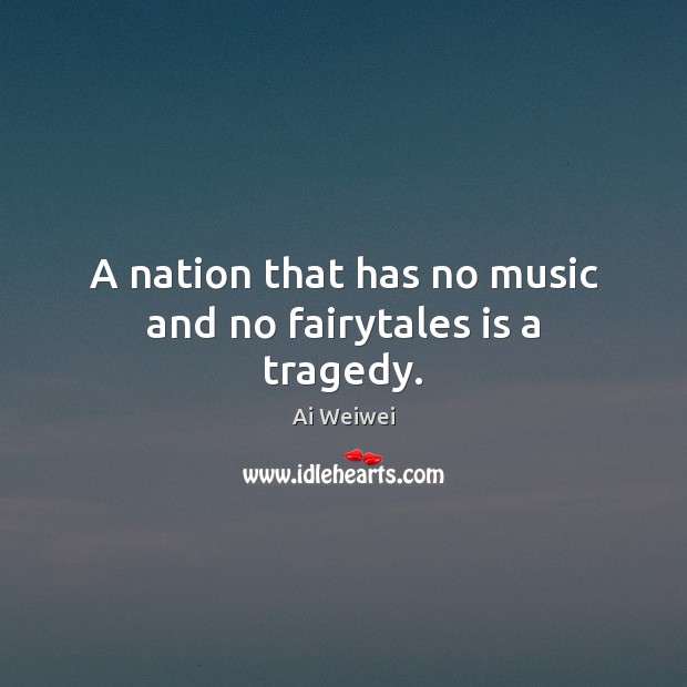 A nation that has no music and no fairytales is a tragedy. Ai Weiwei Picture Quote