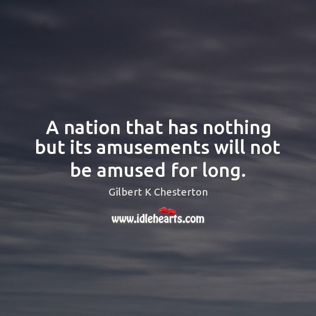 A nation that has nothing but its amusements will not be amused for long. Image