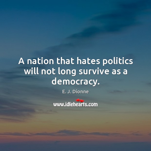 A nation that hates politics will not long survive as a democracy. Image