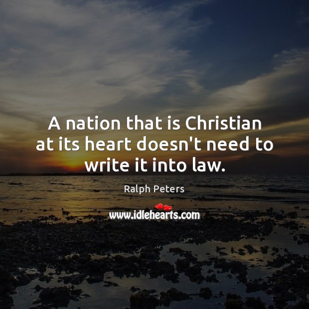 A nation that is Christian at its heart doesn’t need to write it into law. Ralph Peters Picture Quote