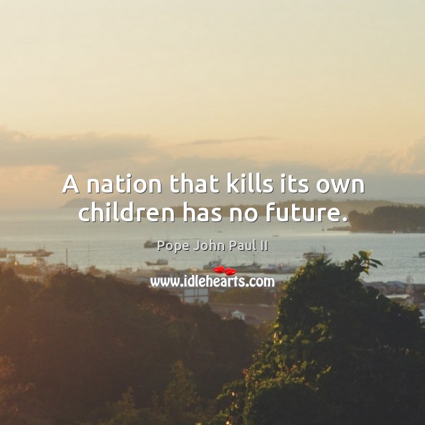 A nation that kills its own children has no future. Pope John Paul II Picture Quote