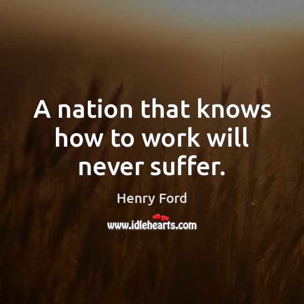 A nation that knows how to work will never suffer. Henry Ford Picture Quote