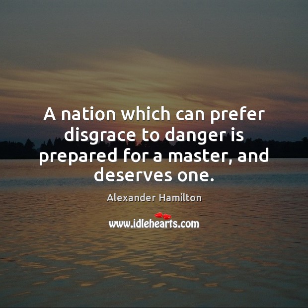 A nation which can prefer disgrace to danger is prepared for a master, and deserves one. Image