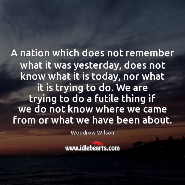 A nation which does not remember what it was yesterday, does not Image