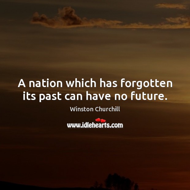 A nation which has forgotten its past can have no future. Winston Churchill Picture Quote