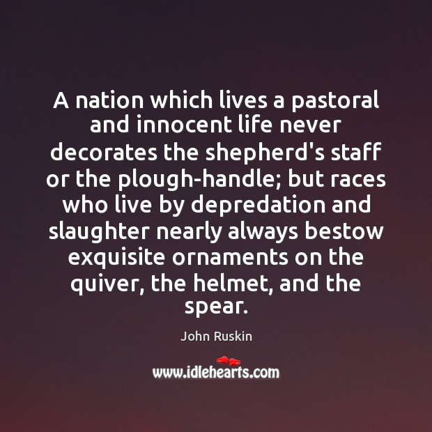 A nation which lives a pastoral and innocent life never decorates the John Ruskin Picture Quote