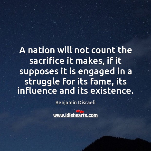 A nation will not count the sacrifice it makes, if it supposes Benjamin Disraeli Picture Quote