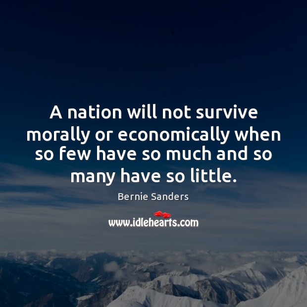 A nation will not survive morally or economically when so few have Bernie Sanders Picture Quote