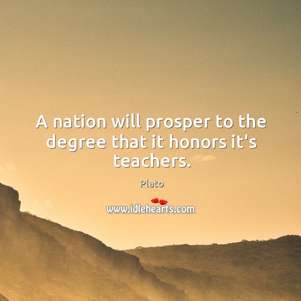 A nation will prosper to the degree that it honors it’s teachers. Plato Picture Quote