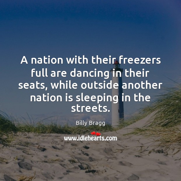 A nation with their freezers full are dancing in their seats, while Billy Bragg Picture Quote