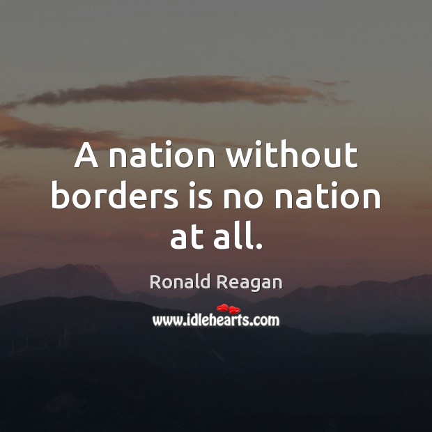 A nation without borders is no nation at all. Image