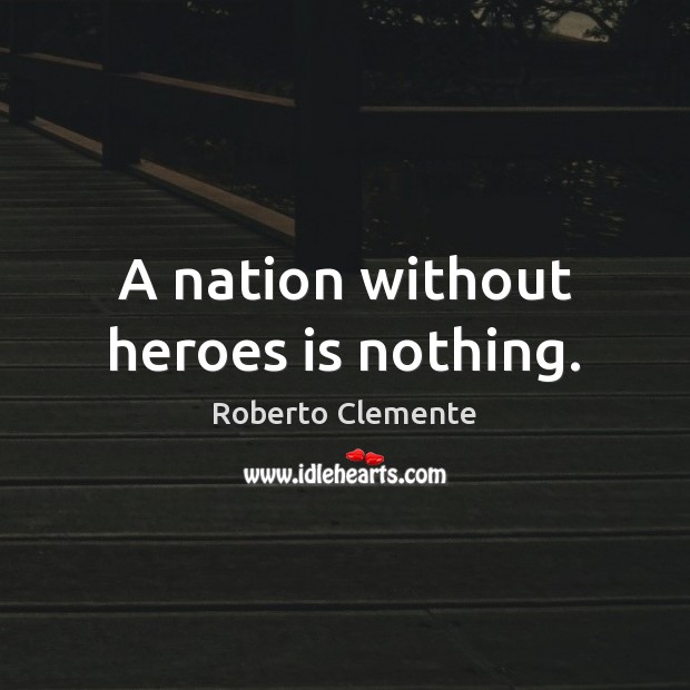 A nation without heroes is nothing. Roberto Clemente Picture Quote