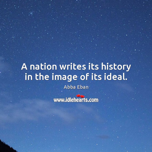 A nation writes its history in the image of its ideal. Abba Eban Picture Quote