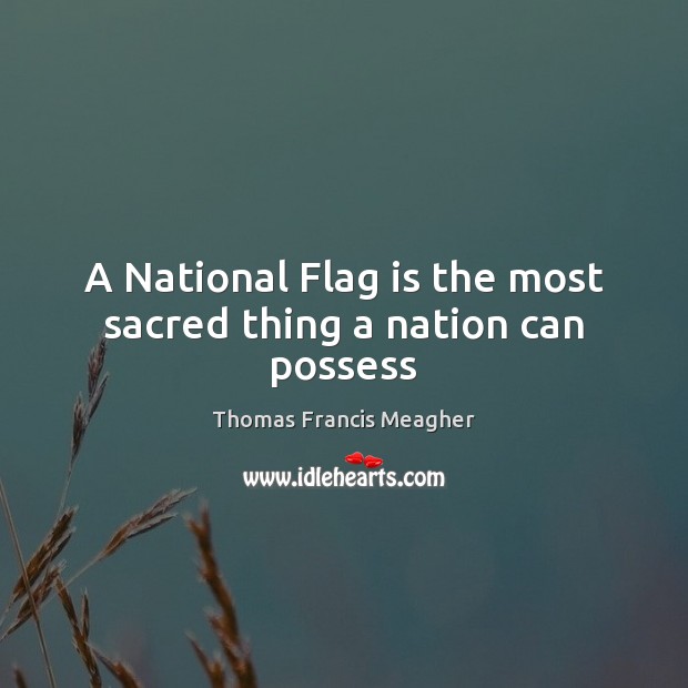 A National Flag is the most sacred thing a nation can possess Thomas Francis Meagher Picture Quote