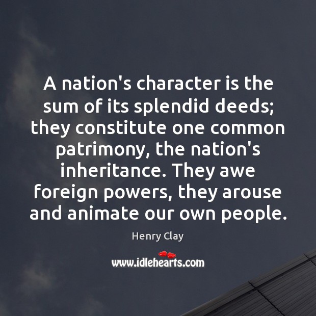 A nation’s character is the sum of its splendid deeds; they constitute Character Quotes Image