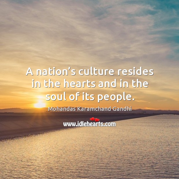 A nation’s culture resides in the hearts and in the soul of its people. Mohandas Karamchand Gandhi Picture Quote
