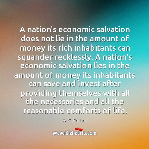 A nation’s economic salvation does not lie in the amount of money B. C. Forbes Picture Quote