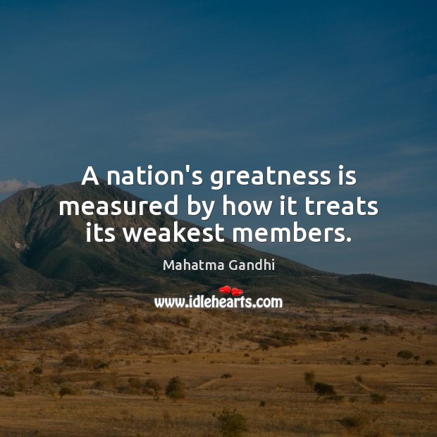 A nation’s greatness is measured by how it treats its weakest members. Image