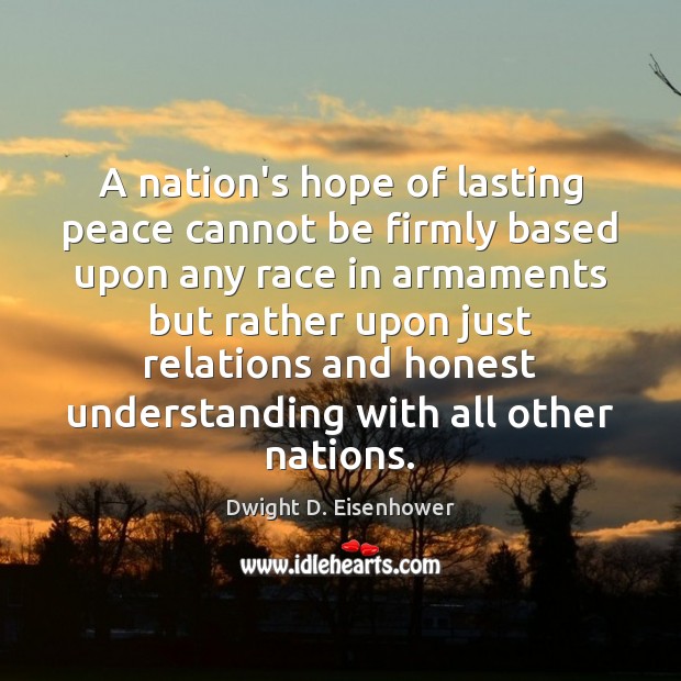 A nation’s hope of lasting peace cannot be firmly based upon any Dwight D. Eisenhower Picture Quote