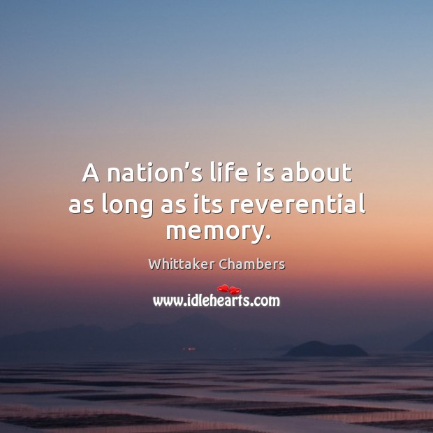 A nation’s life is about as long as its reverential memory. Whittaker Chambers Picture Quote