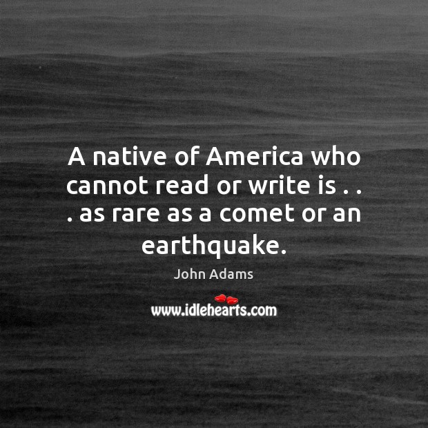 A native of America who cannot read or write is . . . as rare as a comet or an earthquake. John Adams Picture Quote